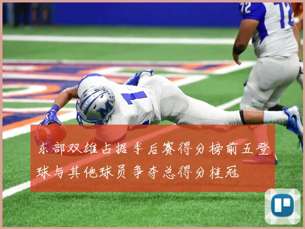 东部双雄占据季后赛得分榜前五登球与其他球员争夺总得分桂冠