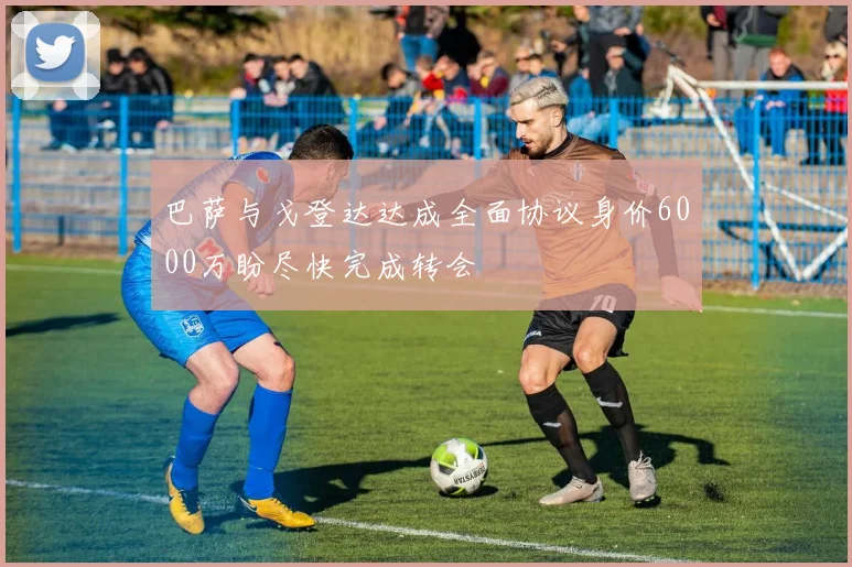 巴萨与戈登达达成全面协议身价6000万盼尽快完成转会