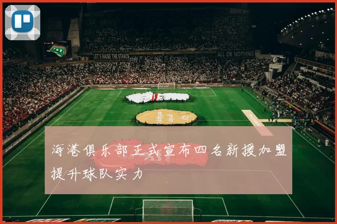 海港俱乐部正式宣布四名新援加盟提升球队实力