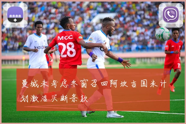 曼城未考虑冬窗召回阿坎吉国米计划激活买断条款